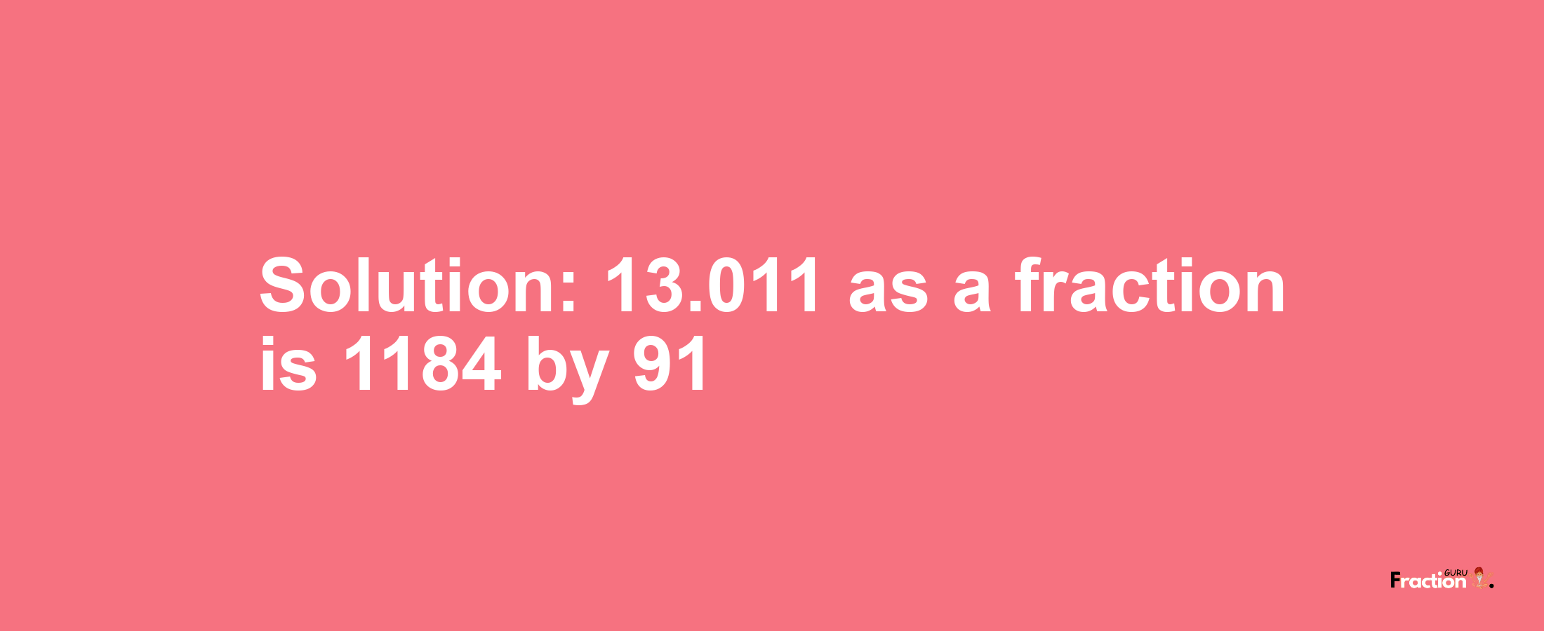 Solution:13.011 as a fraction is 1184/91